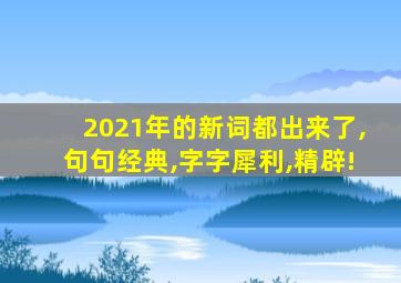 2021年的新词都出来了,句句经典,字字犀利,精辟!