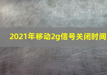 2021年移动2g信号关闭时间