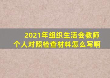 2021年组织生活会教师个人对照检查材料怎么写啊