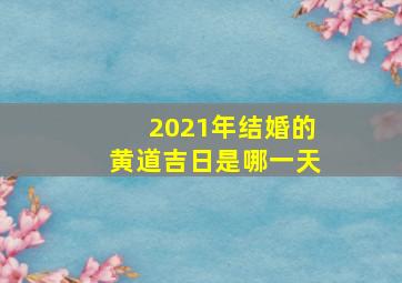 2021年结婚的黄道吉日是哪一天