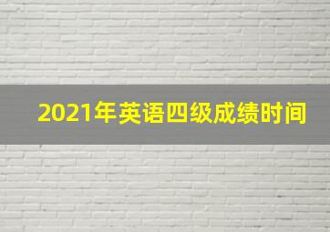 2021年英语四级成绩时间