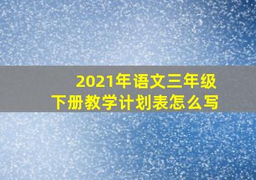 2021年语文三年级下册教学计划表怎么写