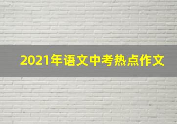 2021年语文中考热点作文