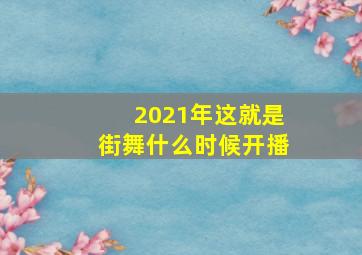 2021年这就是街舞什么时候开播