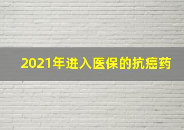 2021年进入医保的抗癌药