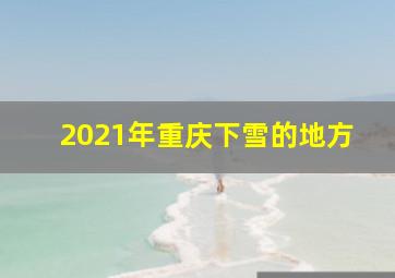 2021年重庆下雪的地方