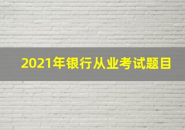 2021年银行从业考试题目