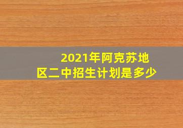 2021年阿克苏地区二中招生计划是多少