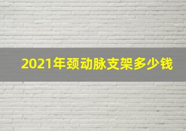 2021年颈动脉支架多少钱