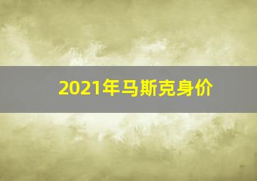 2021年马斯克身价