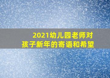 2021幼儿园老师对孩子新年的寄语和希望