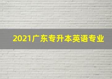 2021广东专升本英语专业