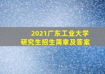 2021广东工业大学研究生招生简章及答案