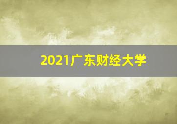 2021广东财经大学