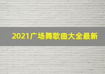 2021广场舞歌曲大全最新