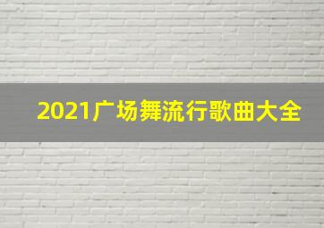 2021广场舞流行歌曲大全