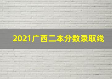 2021广西二本分数录取线