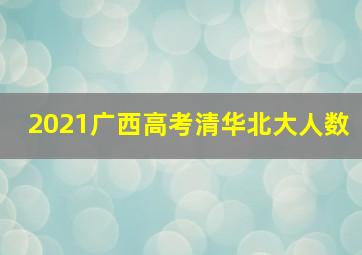 2021广西高考清华北大人数