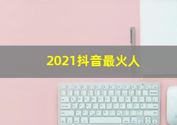 2021抖音最火人