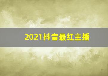 2021抖音最红主播