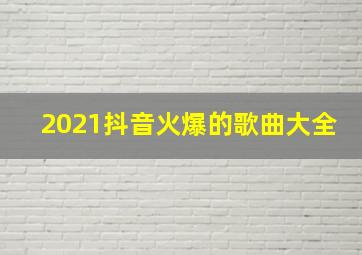 2021抖音火爆的歌曲大全