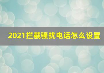 2021拦截骚扰电话怎么设置