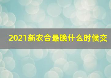 2021新农合最晚什么时候交