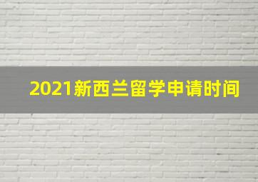 2021新西兰留学申请时间