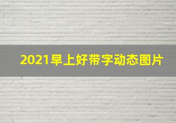 2021早上好带字动态图片