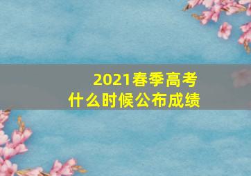 2021春季高考什么时候公布成绩