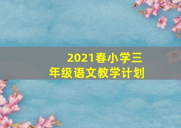 2021春小学三年级语文教学计划