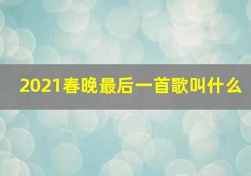 2021春晚最后一首歌叫什么