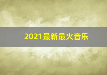 2021最新最火音乐