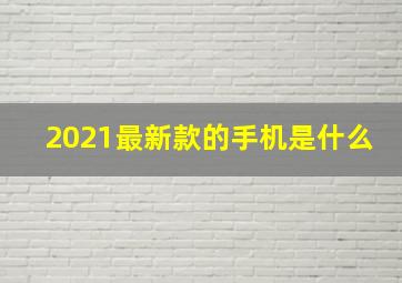 2021最新款的手机是什么