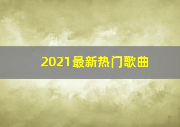 2021最新热门歌曲