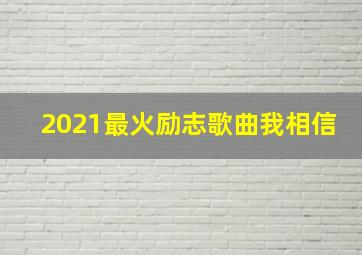 2021最火励志歌曲我相信