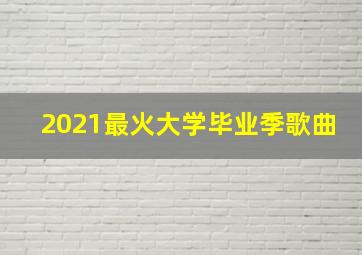 2021最火大学毕业季歌曲