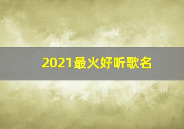 2021最火好听歌名