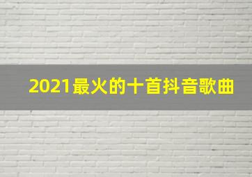 2021最火的十首抖音歌曲