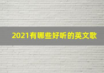 2021有哪些好听的英文歌