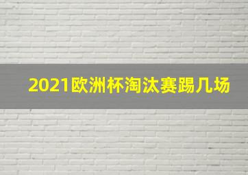 2021欧洲杯淘汰赛踢几场