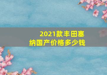 2021款丰田塞纳国产价格多少钱