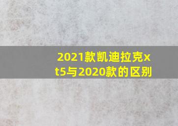 2021款凯迪拉克xt5与2020款的区别