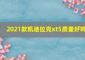 2021款凯迪拉克xt5质量好吗