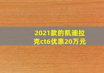 2021款的凯迪拉克ct6优惠20万元