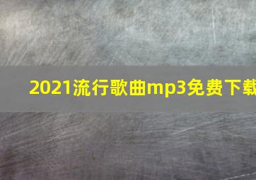 2021流行歌曲mp3免费下载