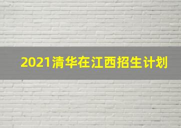 2021清华在江西招生计划