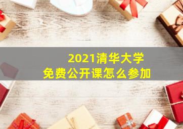 2021清华大学免费公开课怎么参加