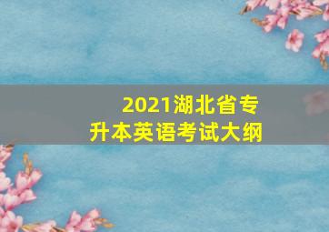 2021湖北省专升本英语考试大纲