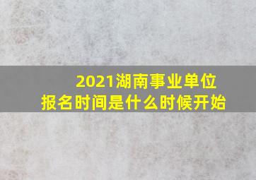 2021湖南事业单位报名时间是什么时候开始